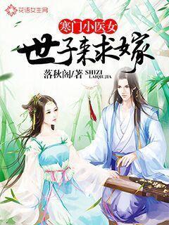 寒门医女世子求娶 寒门医女世子求娶