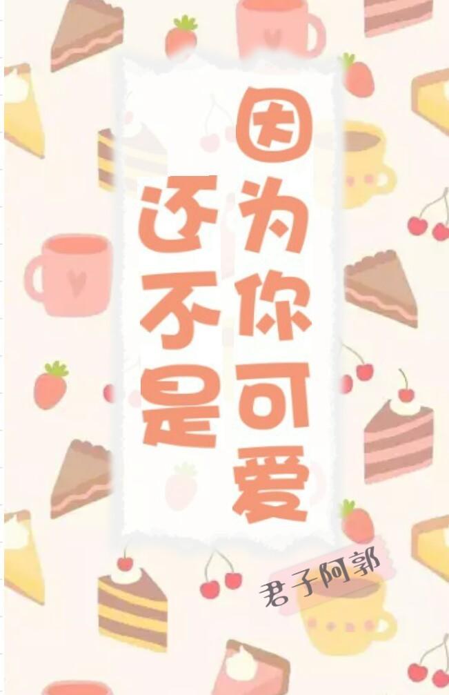 还不是因为你可爱 还不是因为你可爱