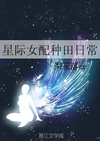星际女配种田日常百度 星际女配种田日常百度